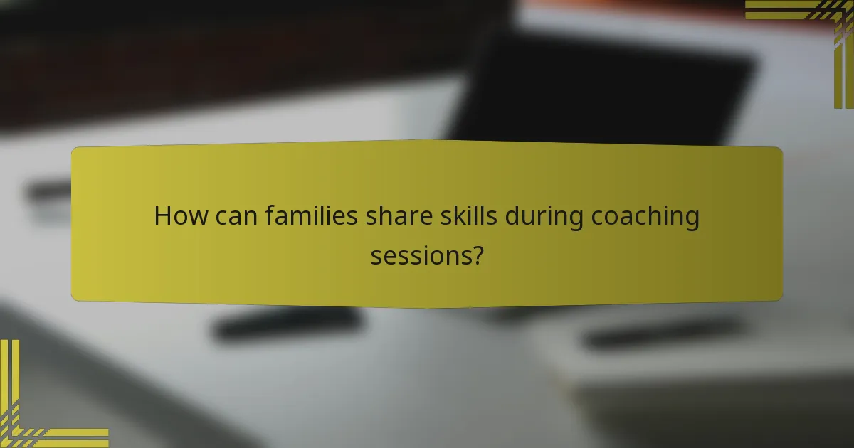 How can families share skills during coaching sessions?
