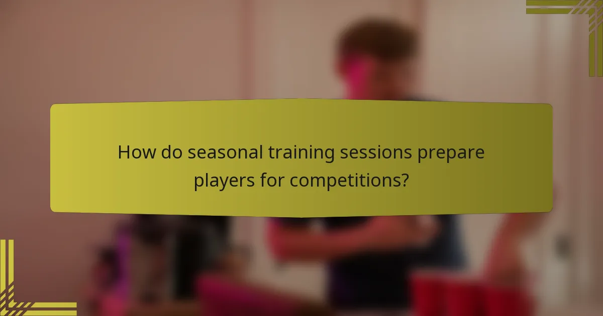 How do seasonal training sessions prepare players for competitions?