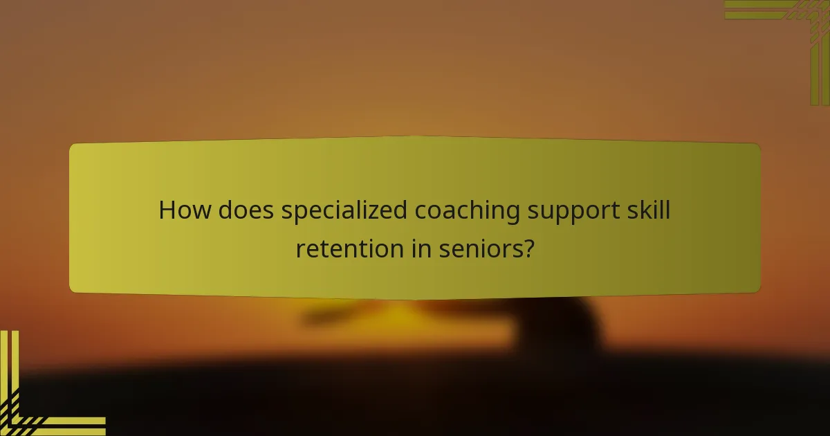 How does specialized coaching support skill retention in seniors?