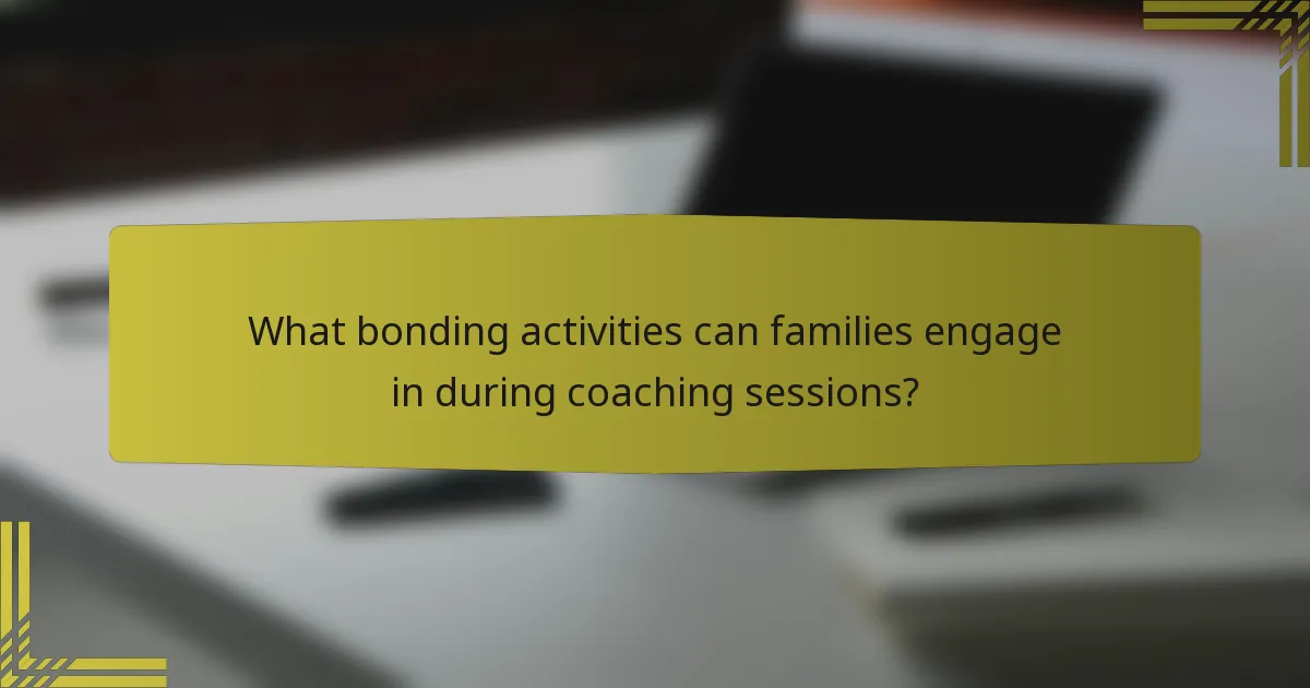 What bonding activities can families engage in during coaching sessions?